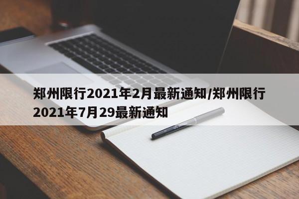 郑州限行2021年2月最新通知/郑州限行2021年7月29最新通知