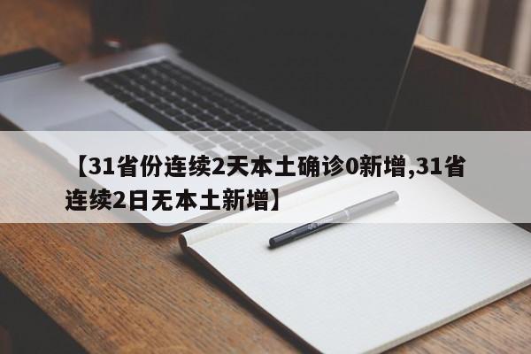 【31省份连续2天本土确诊0新增,31省连续2日无本土新增】