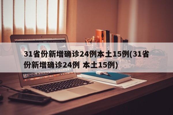 31省份新增确诊24例本土15例(31省份新增确诊24例 本土15例)