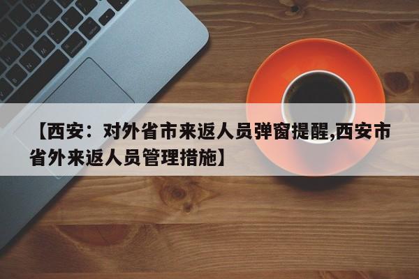 【西安：对外省市来返人员弹窗提醒,西安市省外来返人员管理措施】