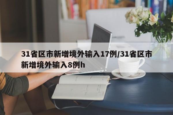 31省区市新增境外输入17例/31省区市新增境外输入8例h