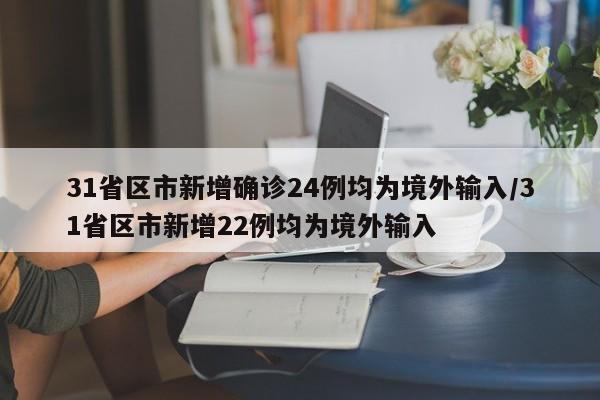 31省区市新增确诊24例均为境外输入/31省区市新增22例均为境外输入