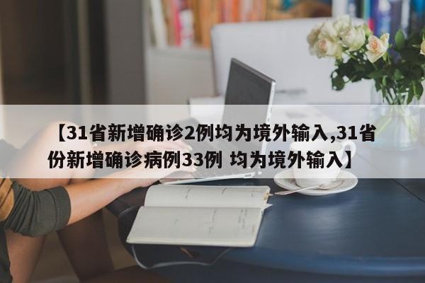 【31省新增确诊2例均为境外输入,31省份新增确诊病例33例 均为境外输入】