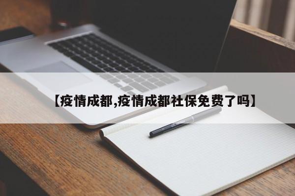 【疫情成都,疫情成都社保免费了吗】