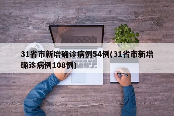 31省市新增确诊病例54例(31省市新增确诊病例108例)