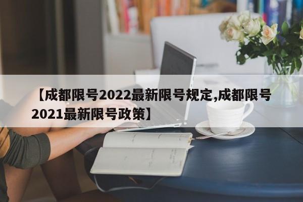 【成都限号2022最新限号规定,成都限号2021最新限号政策】