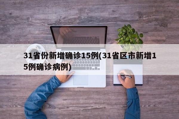 31省份新增确诊15例(31省区市新增15例确诊病例)