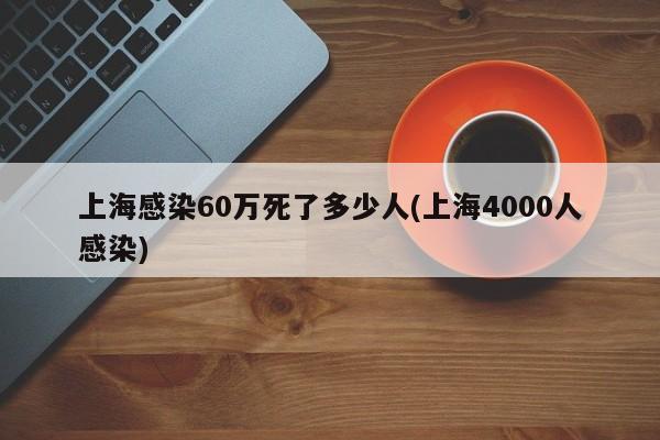 上海感染60万死了多少人(上海4000人感染)