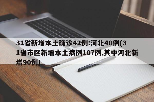 31省新增本土确诊42例:河北40例(31省市区新增本土病例107例,其中河北新增90例)