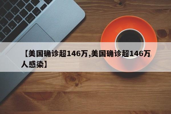 【美国确诊超146万,美国确诊超146万人感染】
