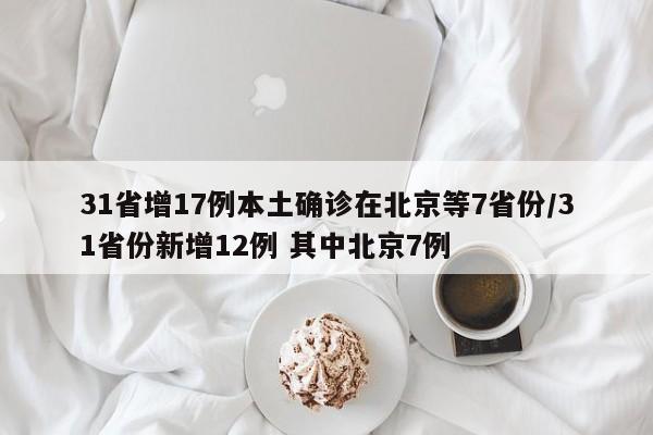 31省增17例本土确诊在北京等7省份/31省份新增12例 其中北京7例