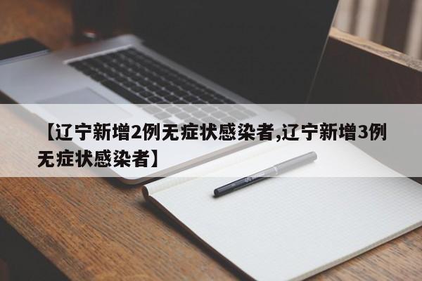 【辽宁新增2例无症状感染者,辽宁新增3例无症状感染者】