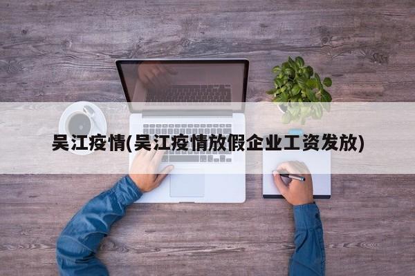 吴江疫情(吴江疫情放假企业工资发放)