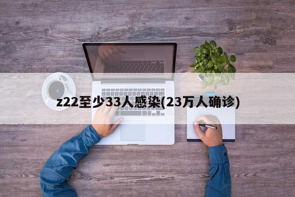 z22至少33人感染(23万人确诊)