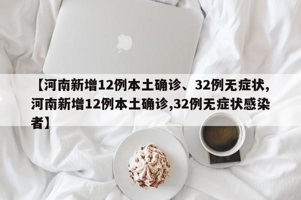 【河南新增12例本土确诊、32例无症状,河南新增12例本土确诊,32例无症状感染者】