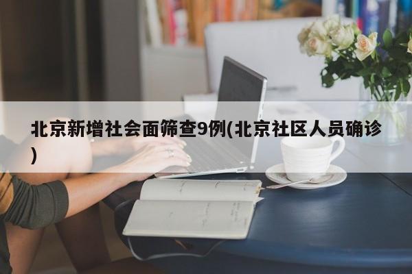 北京新增社会面筛查9例(北京社区人员确诊)