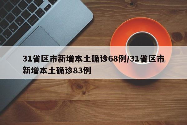 31省区市新增本土确诊68例/31省区市新增本土确诊83例
