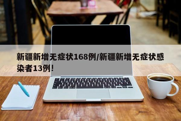 新疆新增无症状168例/新疆新增无症状感染者13例!