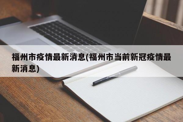 福州市疫情最新消息(福州市当前新冠疫情最新消息)