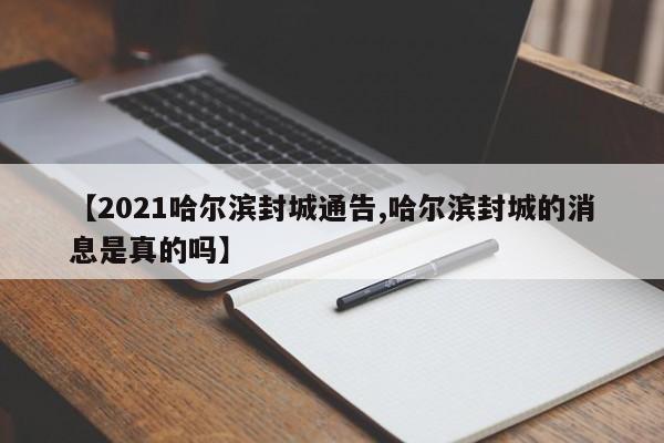 【2021哈尔滨封城通告,哈尔滨封城的消息是真的吗】