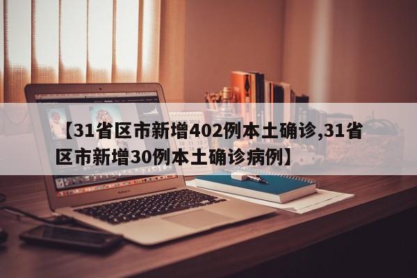 【31省区市新增402例本土确诊,31省区市新增30例本土确诊病例】