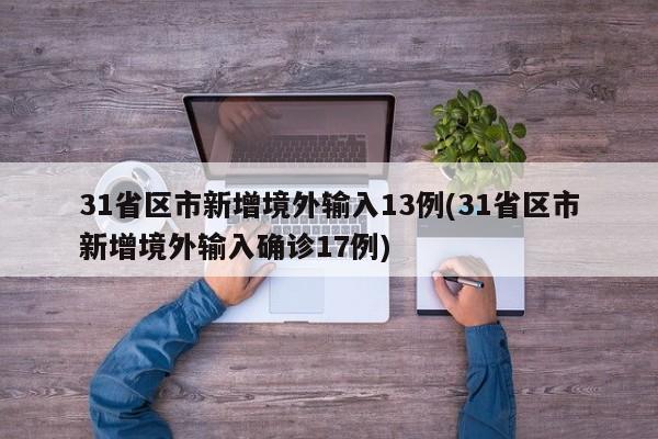 31省区市新增境外输入13例(31省区市新增境外输入确诊17例)