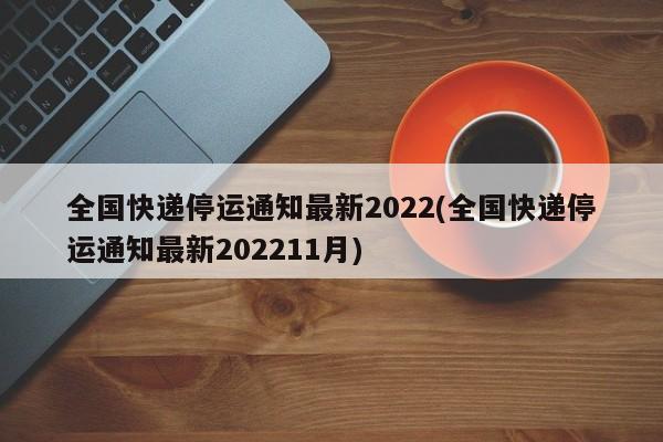 全国快递停运通知最新2022(全国快递停运通知最新202211月)