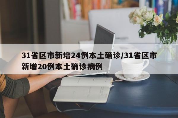 31省区市新增24例本土确诊/31省区市新增20例本土确诊病例