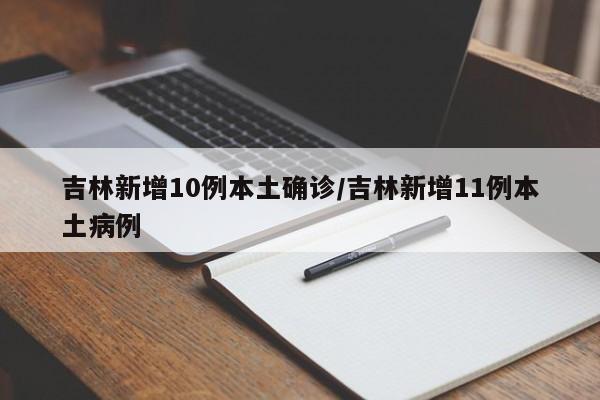 吉林新增10例本土确诊/吉林新增11例本土病例