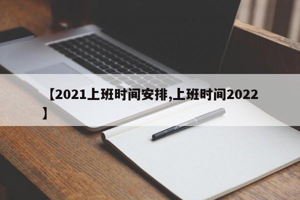 【2021上班时间安排,上班时间2022】