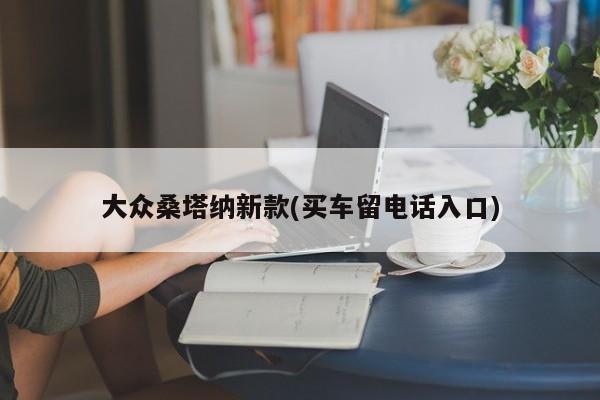大众桑塔纳新款(买车留电话入口)
