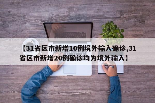 【31省区市新增10例境外输入确诊,31省区市新增20例确诊均为境外输入】