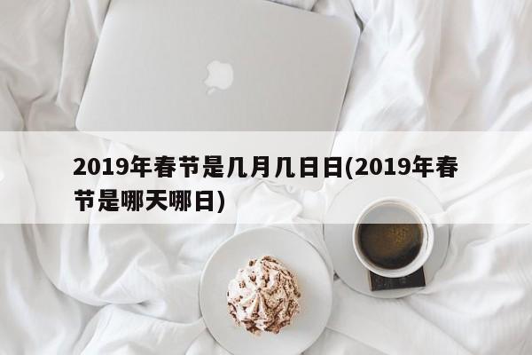 2019年春节是几月几日日(2019年春节是哪天哪日)
