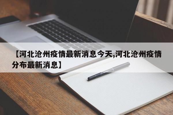 【河北沧州疫情最新消息今天,河北沧州疫情分布最新消息】