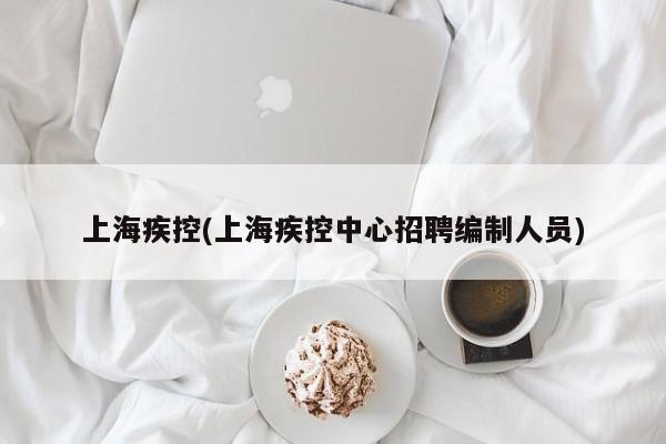 上海疾控(上海疾控中心招聘编制人员)