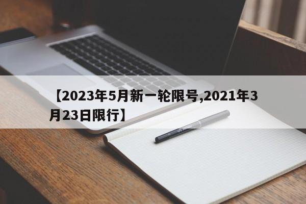 【2023年5月新一轮限号,2021年3月23日限行】