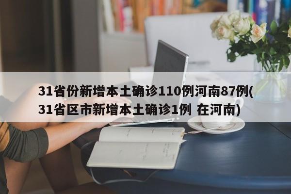 31省份新增本土确诊110例河南87例(31省区市新增本土确诊1例 在河南)