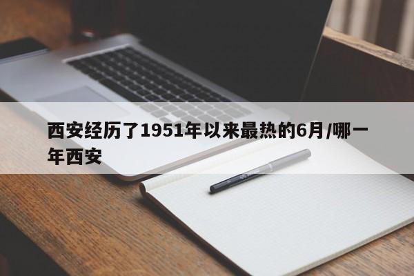 西安经历了1951年以来最热的6月/哪一年西安