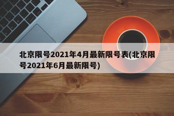 北京限号2021年4月最新限号表(北京限号2021年6月最新限号)
