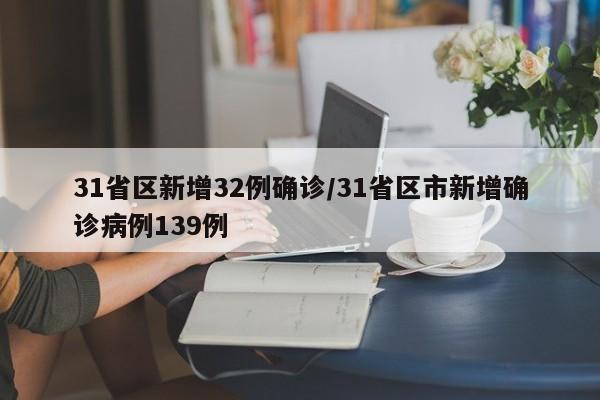31省区新增32例确诊/31省区市新增确诊病例139例