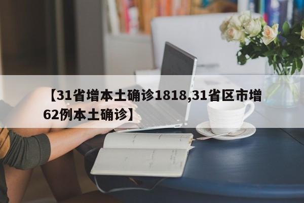 【31省增本土确诊1818,31省区市增62例本土确诊】