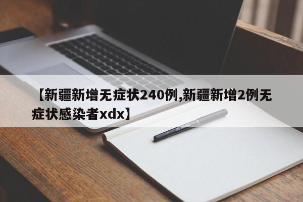 【新疆新增无症状240例,新疆新增2例无症状感染者xdx】