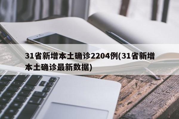 31省新增本土确诊2204例(31省新增本土确诊最新数据)