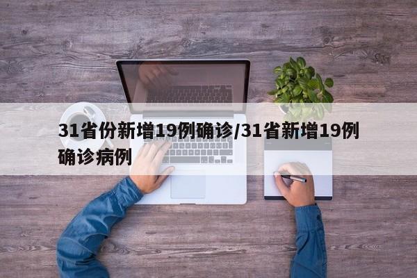 31省份新增19例确诊/31省新增19例确诊病例