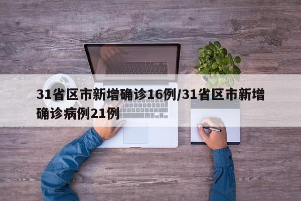 31省区市新增确诊16例/31省区市新增确诊病例21例