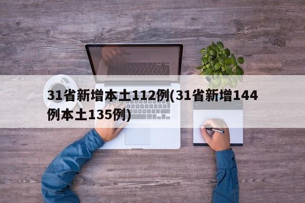 31省新增本土112例(31省新增144例本土135例)