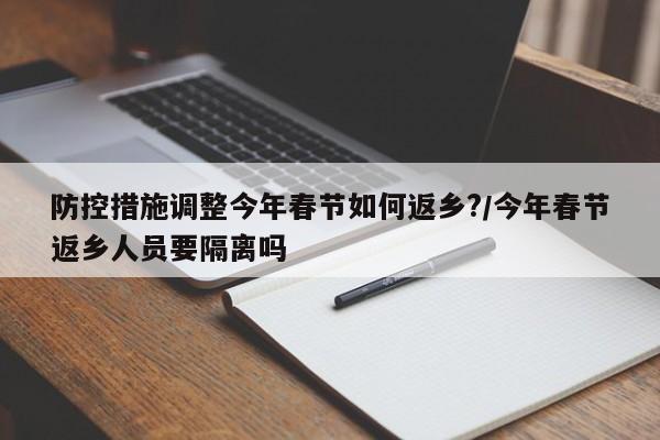 防控措施调整今年春节如何返乡?/今年春节返乡人员要隔离吗