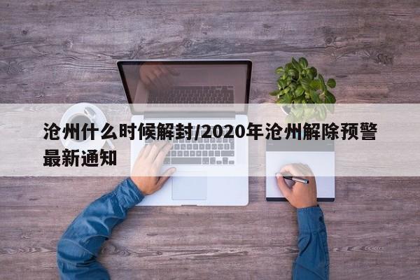 沧州什么时候解封/2020年沧州解除预警最新通知