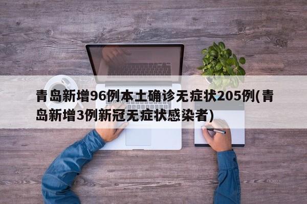 青岛新增96例本土确诊无症状205例(青岛新增3例新冠无症状感染者)