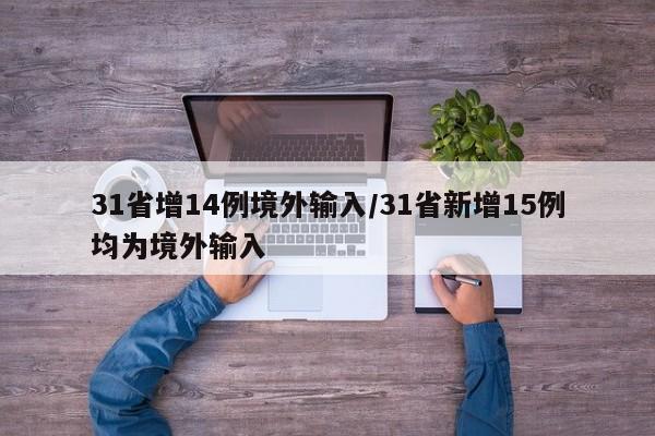 31省增14例境外输入/31省新增15例均为境外输入